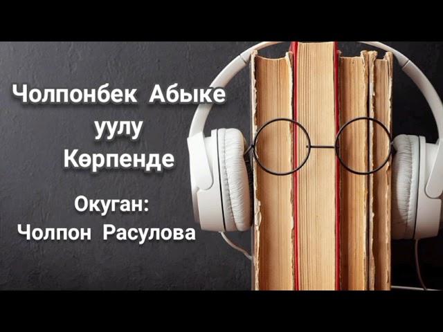 "Көрпенде" Автор:Чолпонбек Абыке уулу/Окуган: Расулова Чолпон Жолдошовна/Аудио китеп