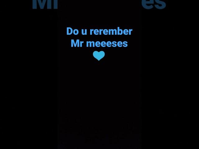 do remember Mr meeeses