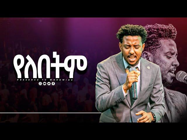 የለበትም || ዘማሪ ይሳኮር ንጉሴ .... || Prophet Suraphel Demissie  || PRESENCE #GospelMission