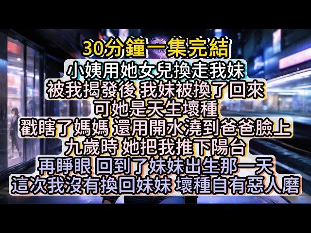 再睜眼，回到了妹妹出生那一天。這次我沒有換回妹妹，壞種自有惡人磨！#小说推文#有声小说#一口氣看完#小說#故事