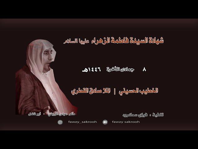 شهادة السيدة فاطمة الزهراء || الملا صادق القطري 8-6-1446هـ تصوير فوزي سكروه