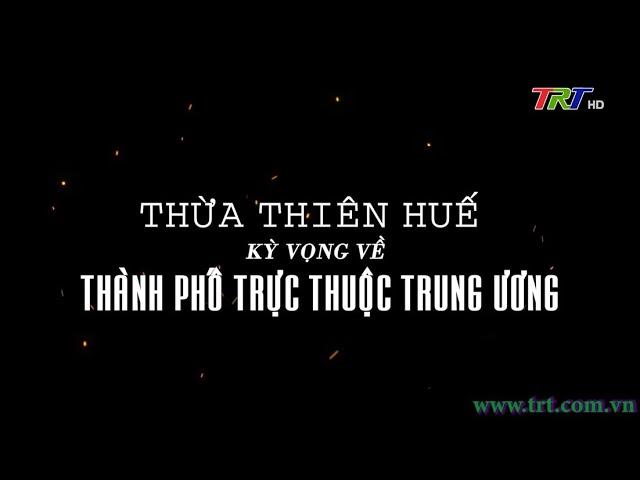 Thừa Thiên Huế kì vọng về thành phố trực thuộc Trung Ương