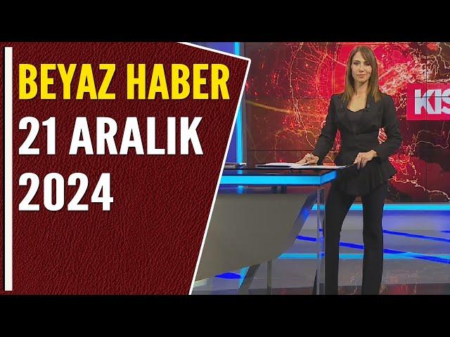 BEYAZ HABER 21 ARALIK 2024