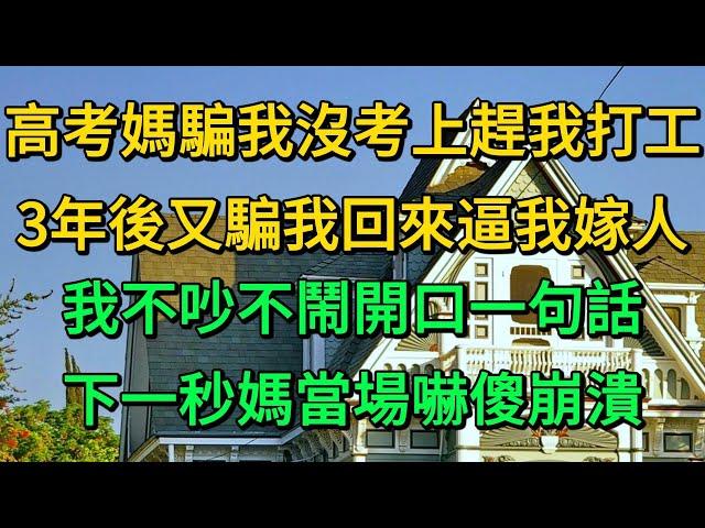 高考媽騙我沒考上趕我打工，3年後又騙我回來逼我嫁人，我不吵不鬧開口一句話，下一秒媽當場嚇傻崩潰 | 柳梦微语