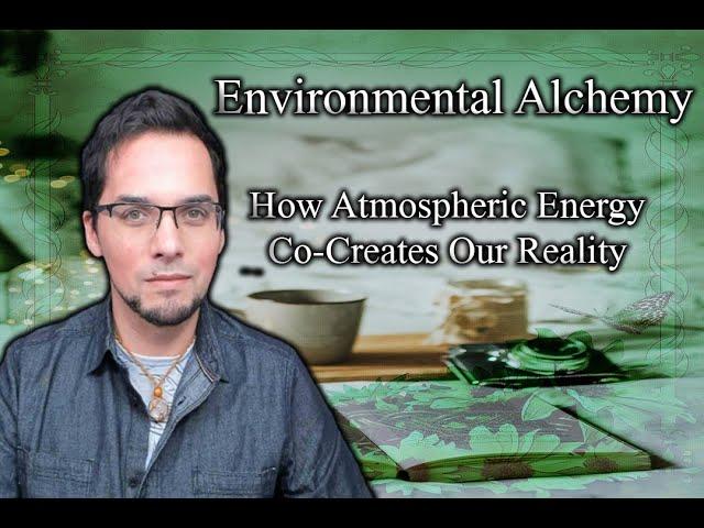 Environmental Alchemy - How Atmospheric Energy Co-Creates Our Reality