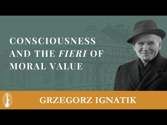 Grzegorz Ignatik: Consciousness and The Fieri of Moral Value