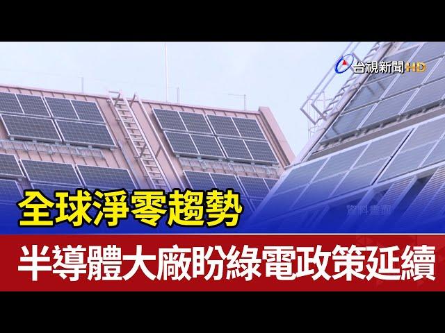 全球淨零趨勢 半導體大廠盼綠電政策延續