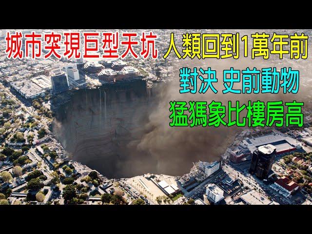 城市突然出現巨型天坑，人類回到10000年前，對決史前對動物！猛獁象比樓房高
