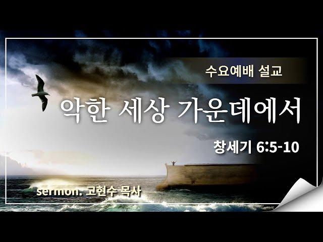2024.10.23 / 악한 세상 가운데에서 / 창 6 : 5 - 10 /  고현수 목사