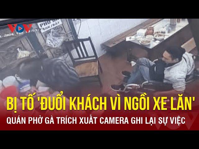 Trích xuất camera quán phở gà bị TikToker Vũ Minh Lâm "tố" đuổi vì ngồi xe lăn | Báo Điện tử VOV