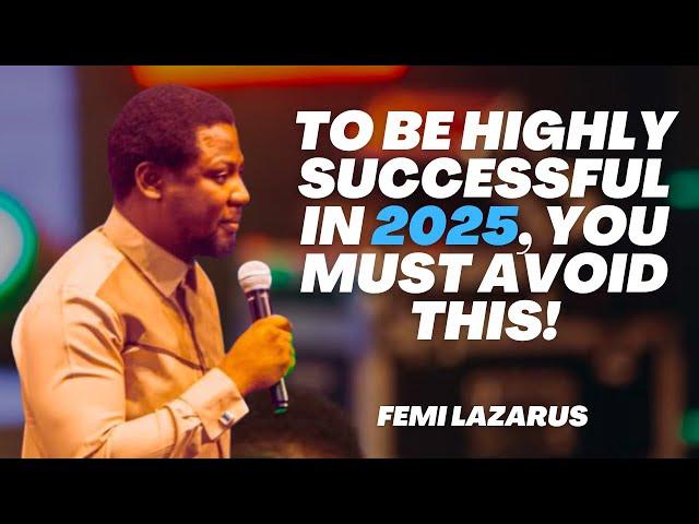 TO BE HIGHLY SUCCESSFUL IN 2025, YOU MUST AVOID THIS - FEMI LAZARUS