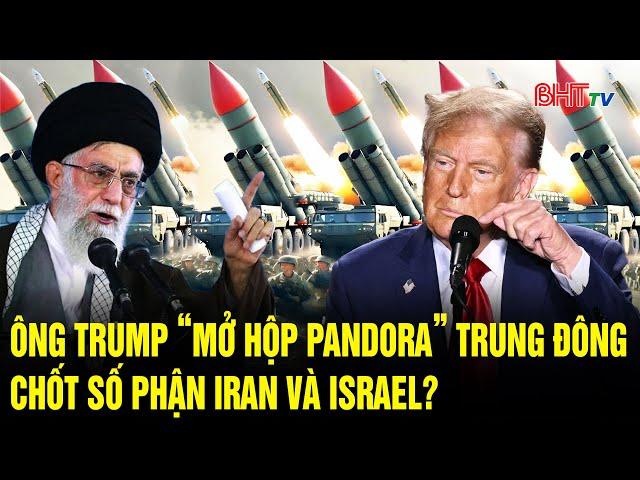 Thế giới toàn cảnh: Ông Trump “mở hộp Pandora” Trung Đông, chốt số phận Iran và Israel?
