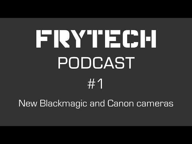 New Blackmagic and Canon cameras - Frytech Podcast - Episode 1