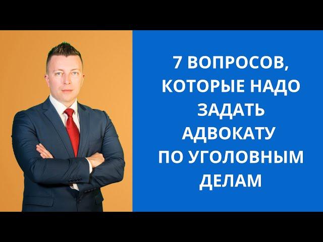 7 вопросов, которые нужно задать адвокату по уголовным делам