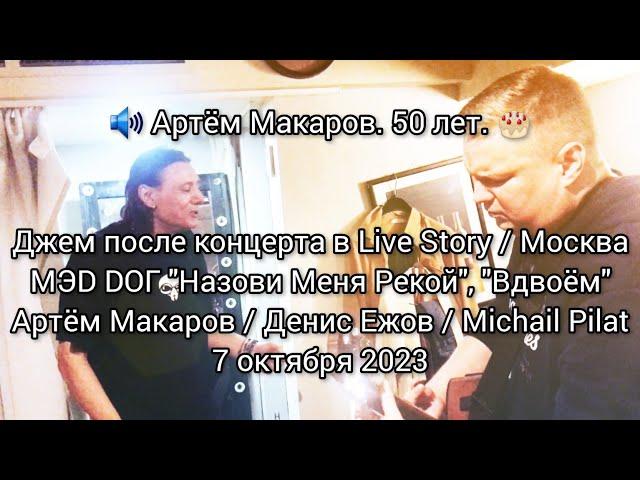 Артем Макаров. 50 лет. МЭД ДОГ "Назови  Меня Рекой", "Вдвоём" @ Live Story / Москва / 7 октября 2023