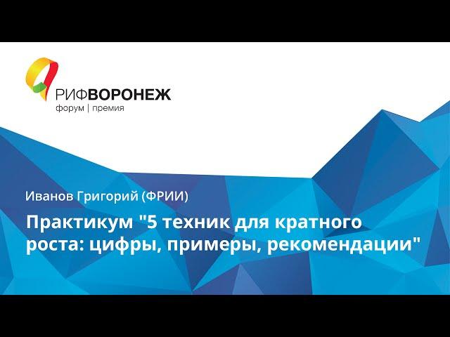 Иванов Григорий. Практикум "5 техник для кратного роста: цифры, примеры, рекомендации"