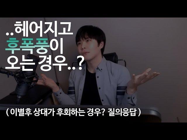 이별을 통보한 사람이, 후폭풍이 생기는 경우..? (이별후 상대가 후회하는 경우? 질의응답)