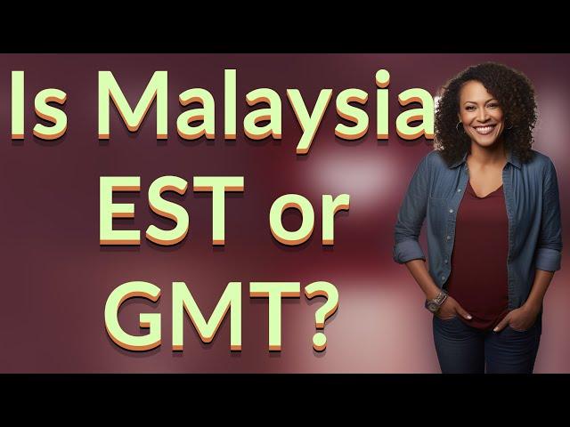 Is Malaysia EST or GMT?