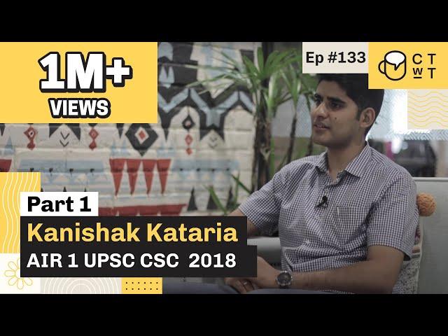 CTwT E133 - UPSC CSE 2018 Topper Kanishak Kataria AIR 1 (Part 1) | #upsc2023 #upsctopper  #iastopper