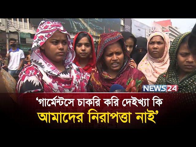 ‘গার্মেন্টসে চাকরি করি দেইখ্যা কি আমাদের নিরাপত্তা নাই’ |  News24