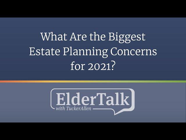 What Are the Biggest Estate Planning Concerns for 2021? – ElderTalk with TuckerAllen  [Episode 188]