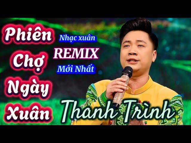 PHIÊN CHỢ NGÀY XUÂN nhạc xuân REMIX mới nhất | Thanh Trình