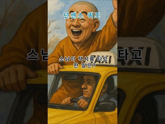 넌센스 퀴즈-스님이 택시를 타고 한말은?                                                                        #직업퀴즈