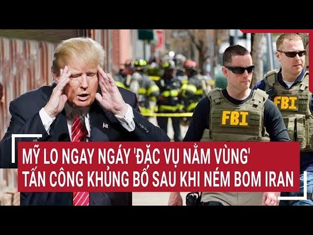 Mỹ lo ngay ngáy 'đặc vụ nằm vùng' tấn công khủng bố sau khi ném bom Iran