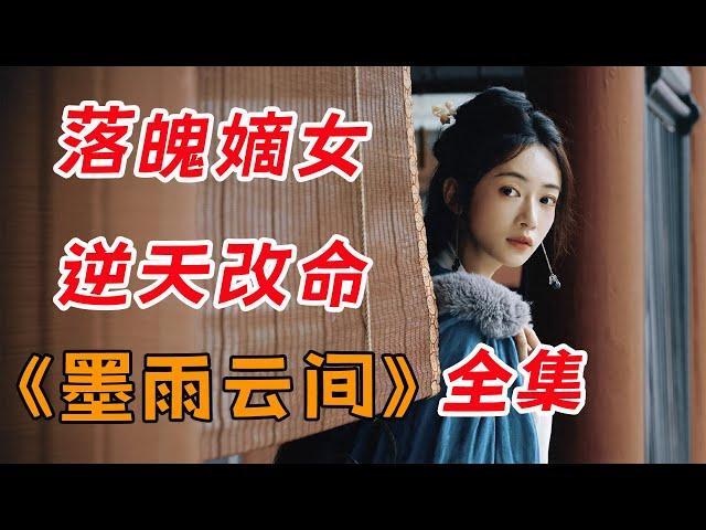 （大结局+番外）一口气看完爆火爽剧《墨雨云间》全集：落魄嫡女重启人生，逆天改命