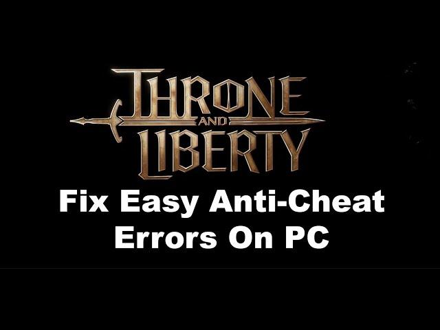 Fix THRONE AND LIBERTY Error Easy Anti-Cheat (47), Fix Easy Anti-Cheat EAC Errors On PC