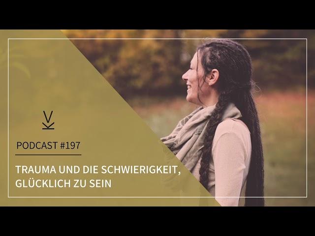 Trauma und die Schwierigkeit, glücklich zu sein // Podcast #197