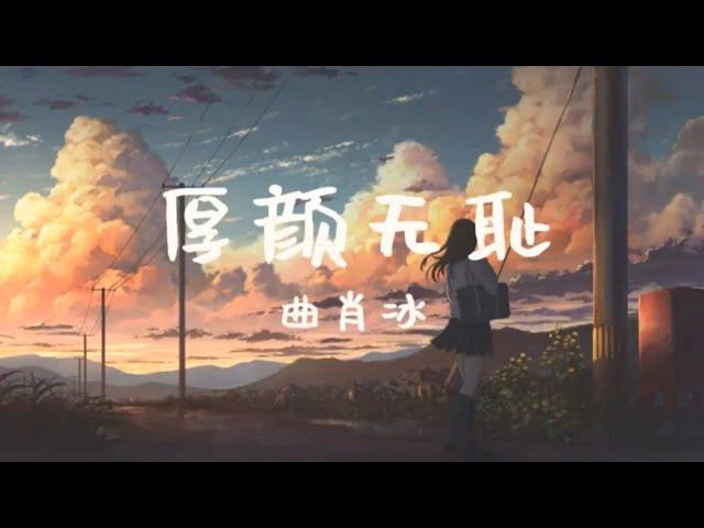 曲肖冰-厚颜无耻〖那关于你的曾经，不想再去解释〗〖抖音超火BGM〗〖动态歌词〗