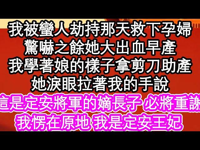 我被蠻人劫持那天救下孕婦，驚嚇之餘她大出血早產，我學著娘的樣子拿剪刀助產，她淚眼拉著我的手說，這是定安將軍的嫡長子 必將重謝，我愣在原地 我是定安王妃| #為人處世#生活經驗#情感故事#養老#退休