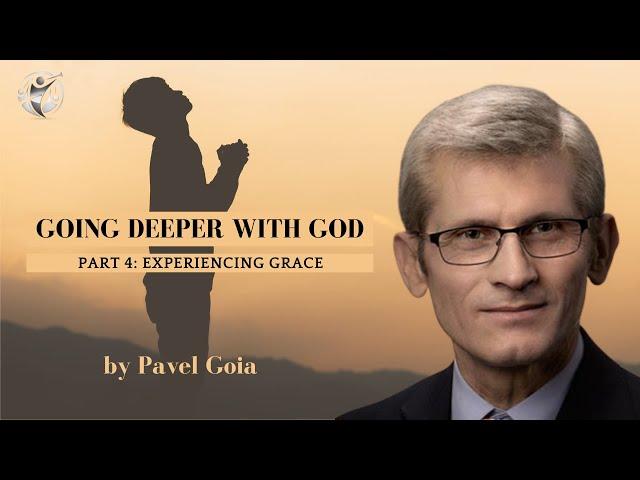 Going Deeper with God (Part 4) - Experiencing Grace - Pavel Goia