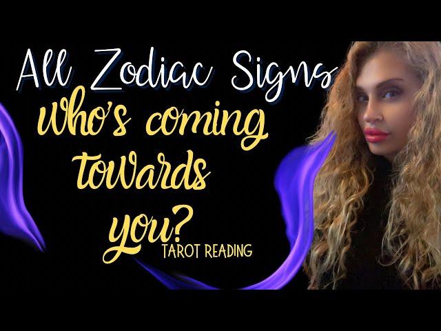 ALL ZODIAC SIGNS "WHO'S COMING TOWARDS YOU?" TAROT READING