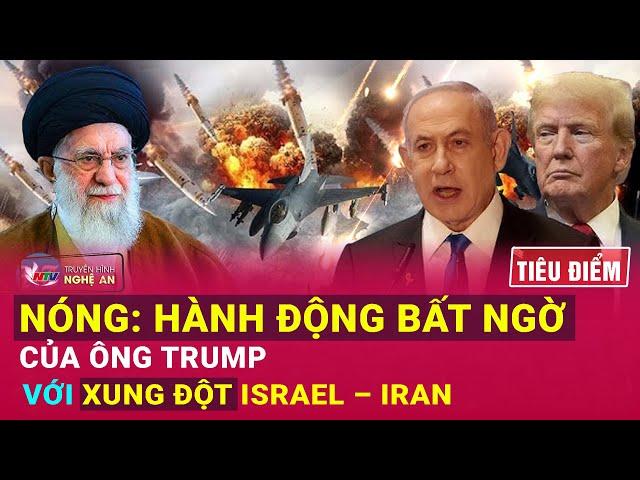 TIÊU ĐIỂM: Nóng: Hành động bất ngờ của ông Trump với xung đột Israel – Iran