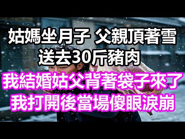 姑媽坐月子，父親頂著雪送去30斤豬肉，我結婚時姑父背著袋子來了，我打開後當場傻眼淚崩，竟然...#淺談人生#民間故事#孝顺#儿女#讀書#養生#深夜淺讀#情感故事#房产#晚年哲理#中老年心語#養老#故事