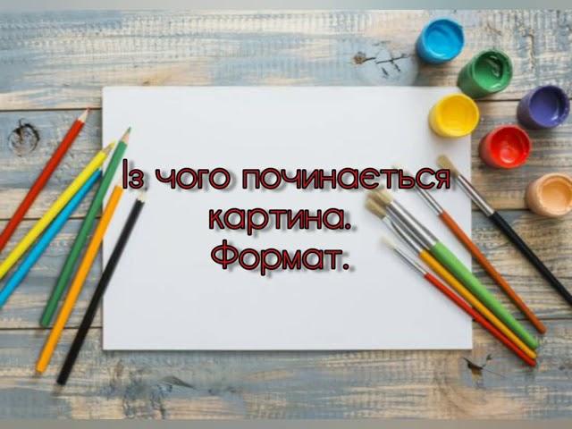 5 клас. Образотворче мистецтво. Тема: Із чого починається картина. Формат. Урок 2.