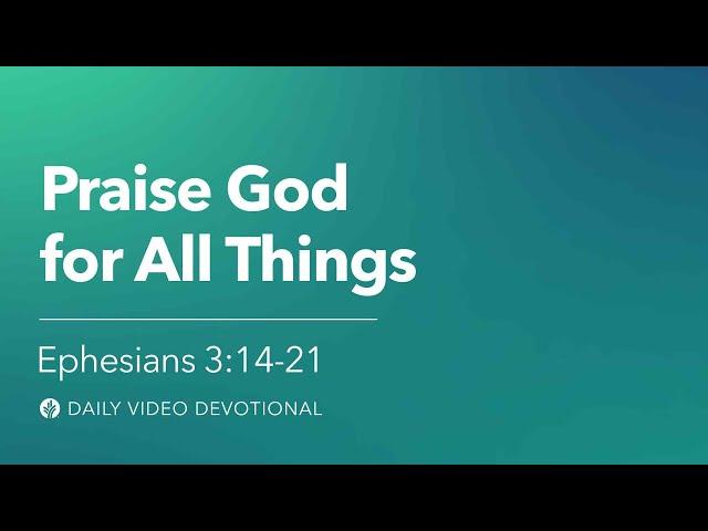 Praise God for All Things | Ephesians 3:14-21 | Our Daily Bread Video Devotional