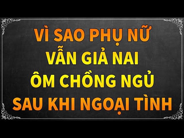 VÌ SAO PHỤ NỮ VẪN GIẢ NAI ÔM CHỒNG NGỦ SAU KHI NGOẠI TÌNH ?