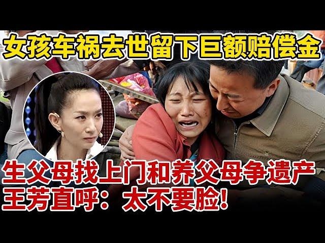 21岁广东女孩车祸去世,留下巨额赔偿金!生父母竟找上门和养父母争遗产,王芳直呼:不要脸!【王芳王为念访谈】