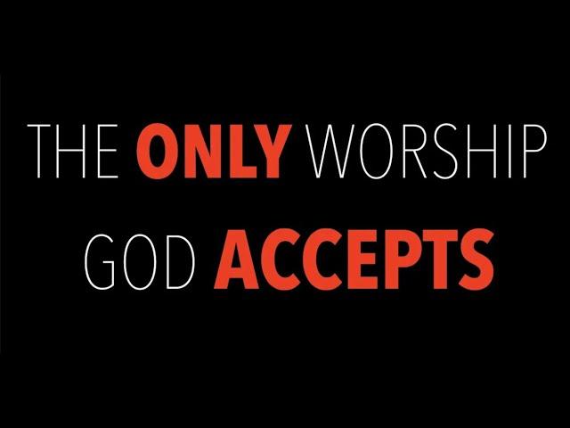 THE ONLY WORSHIP GOD WANTS & ACCEPTS (TRU-08)