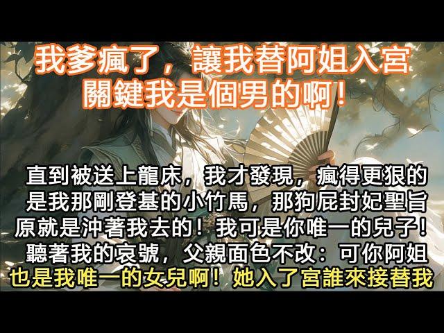 完結沙雕搞笑甜文：我爹瘋了，讓我替阿姐入宮，關鍵我是個男的啊！直到被送上龍床，我才發現，瘋得更狠的是我那剛登基的小竹馬，那狗屁封妃聖旨原就是沖著我去的！ 我可是你唯一的兒子！聽著我的哀號，父親面色不改