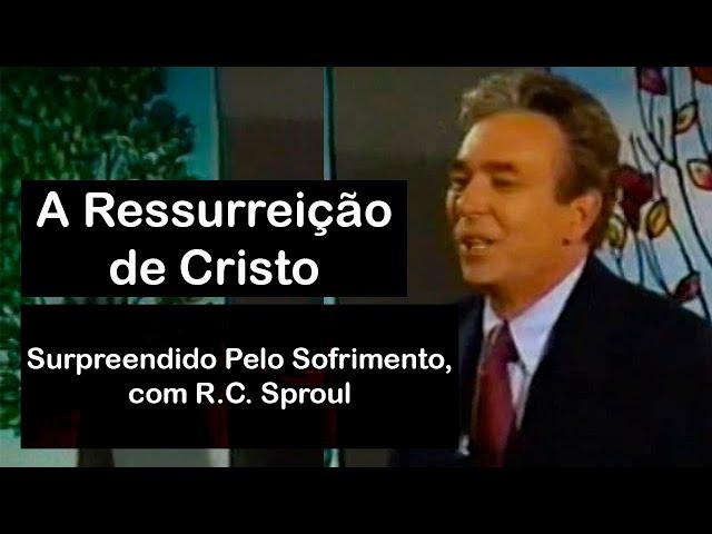 A Ressurreição de Cristo | Surpreendido Pelo Sofrimento, com R.C. Sproul