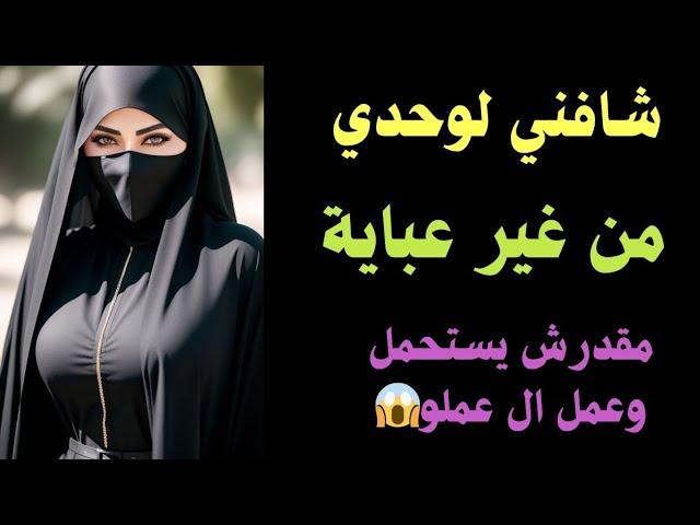 شافني بالصدفة من غير عبايه وفضل معايا لحد ما عمل اللى عاوزة