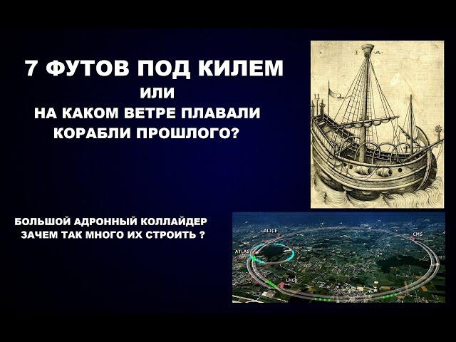 158    7 ФУТОВ ПОД КИЛЕМ ИЛИ НА КАКОМ ВЕТРЕ ПЛАВАЛИ КОРАБЛИ ПРОШЛОГО? И ЗАЧЕМ СТРОЯТ КОЛЛАЙДЕРЫ?