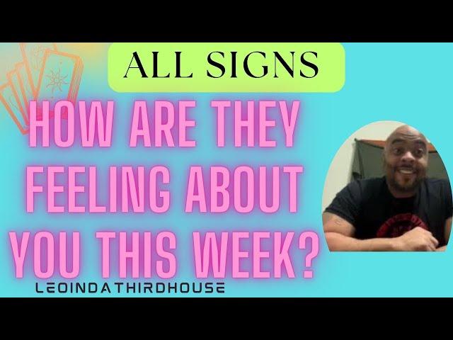 ALL SIGNS”HOW ARE THEY FEELING ABOUT YOU THIS WEEK?”