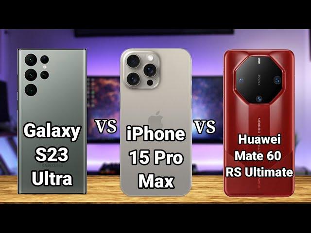 Samsung Galaxy S23 Ultra vs iPhone 15 Pro Max vs Huawei Mate 60 RS Ultimate — Full Phone Comparison