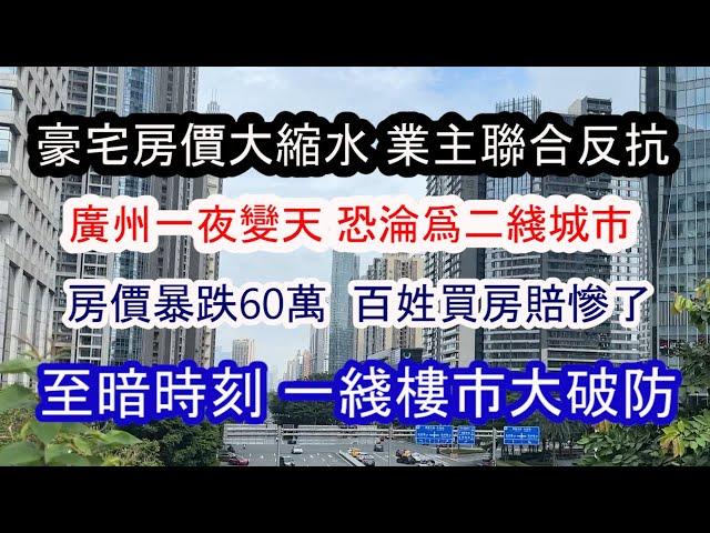 要出大事！1/4家庭破產 廣州破防了！房價暴跌60萬 ；廣州或淪爲二綫城市；沒人敢買房；首付慘賠；豪宅業主聯合抵制降價