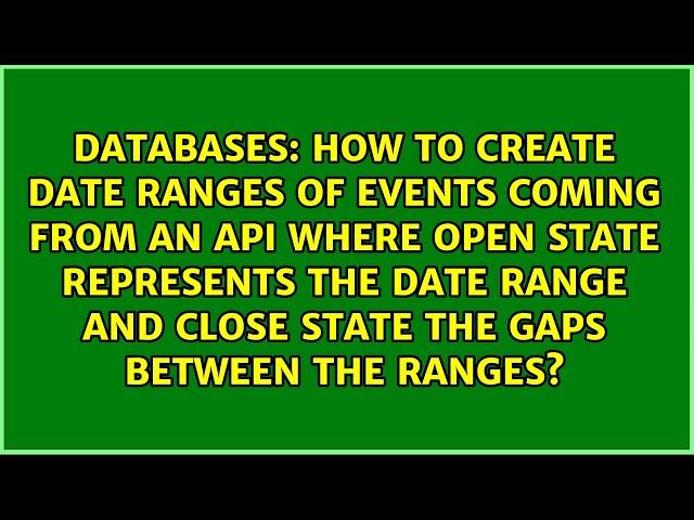 How to create date ranges of events coming from an API where open state represents the date...